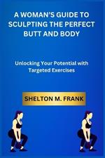 A Woman's Guide to Sculpting the Perfect Butt and Body: Unlocking Your Potential with Targeted Exercises