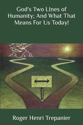 God's Two LInes of Humanity; And What That Means For Us Today! - Roger Henri Trepanier - cover