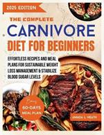 The Complete Carnivore Diet For Beginners: Effortless Recipes And Meal Plans For Sustainable Weight Loss Management & Stabilize Blood Sugar Levels