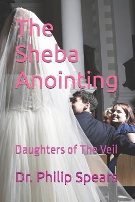 The Sheba Anointing: Daughters of The Veil - Philip L Spears - cover