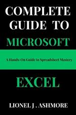 Complete Guide to Microsoft Excel: A Hands-On Guide to Spreadsheet Mastery