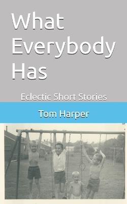 What Everbody Has: Eclectic Shorts Stories - Tom Harper - cover