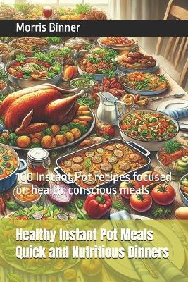 Healthy Instant Pot Meals Quick and Nutritious Dinners: 100 Instant Pot recipes focused on health-conscious meals - Morris Binner - cover