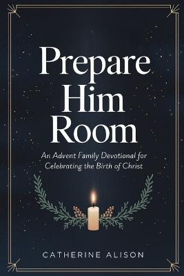 Prepare Him Room: An Advent Family Devotional for Celebrating the Birth of Christ - Catherine Alison - cover