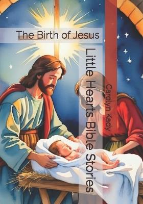 Little Hearts Bible Stories: The Birth of Jesus - Carolyn Kady - cover