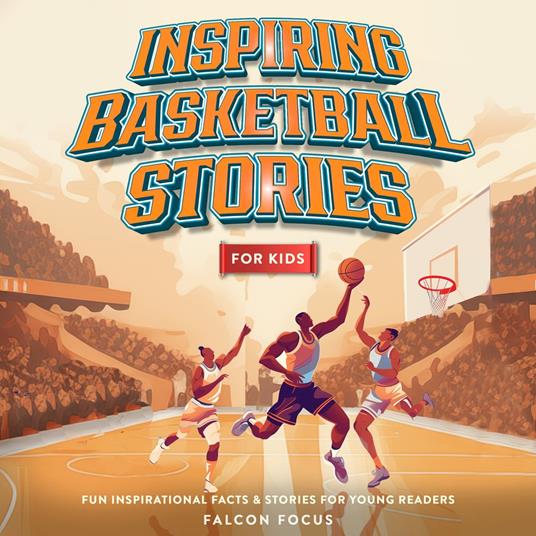 Inspiring Basketball Stories For Kids - Fun Inspirational Facts & Stories For Young Readers