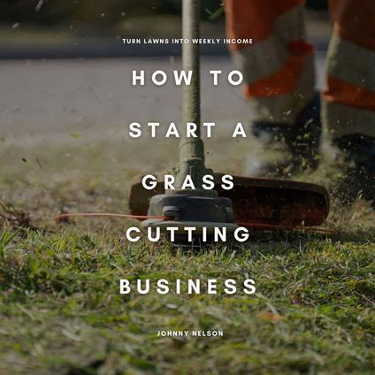 How to Start a Grass Cutting Business: Turn Lawns into Weekly Income