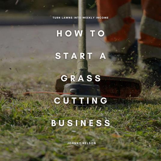 How to Start a Grass Cutting Business: Turn Lawns into Weekly Income