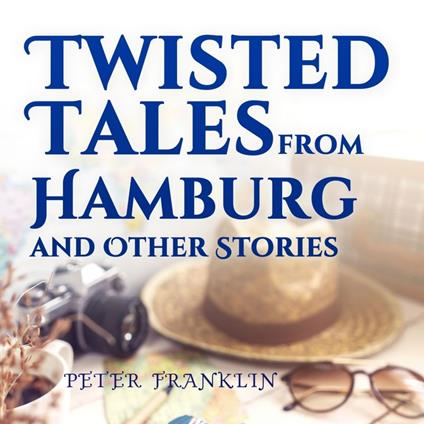 Twisted Tales from Hamburg and Other Stories: Volume 1