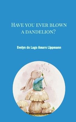 Have you ever blown a dandelion? - Evelyn Do Lago Amaro Lippmann - cover