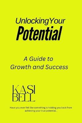 Unlocking Your Potential: A Guide to Growth and Success - Kasi Bell - cover