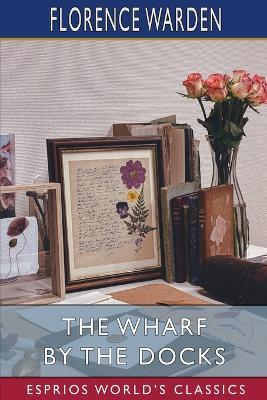 The Wharf by the Docks (Esprios Classics) - Florence Warden - cover
