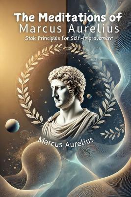The Meditations of Marcus Aurelius: Stoic Principles for Self-Improvement - Marcus Aurelius - cover