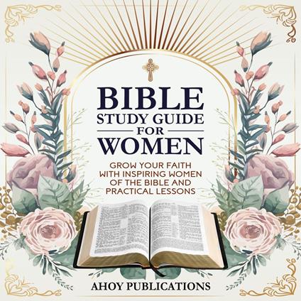 Bible Study Guide for Women: Grow Your Faith with Inspiring Women of the Bible and Practical Lessons