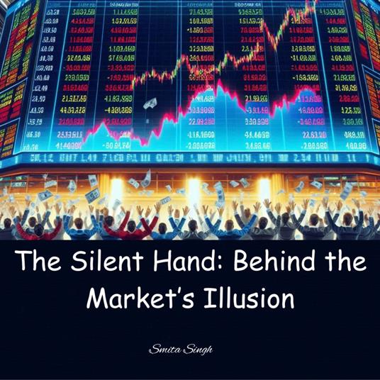 Silent Hand, The: Behind the Market’s Illusion