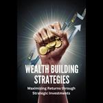 Wealth Building Strategies: Maximizing Returns through Strategic Investments