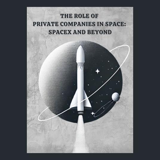 Role of Private Companies in Space, The: SpaceX and Beyond