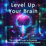 Level Up Your Brain: The Ultimate Guide to Crushing Procrastination and Owning Your Goals!