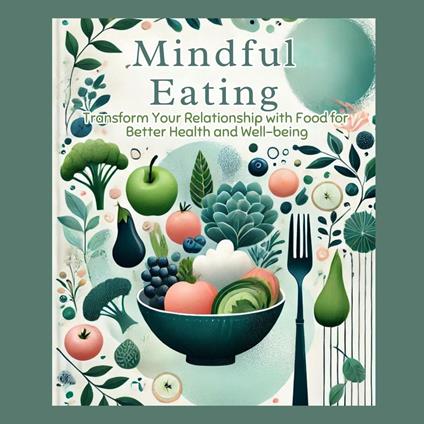 Mindful Eating: Transform Your Relationship with Food for Better Health and Well-being