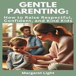 Gentle Parenting: How to Raise Respectful, Confident, and Kind Kids