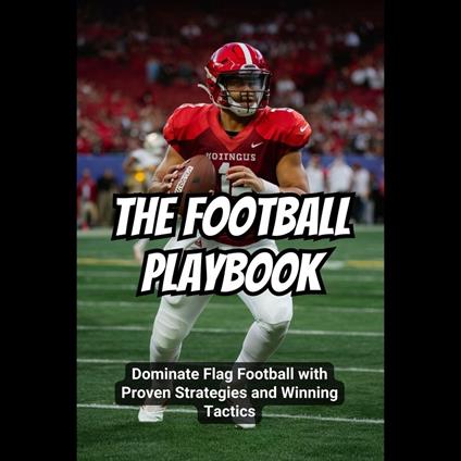 Football Playbook, The: Dominate Flag Football with Proven Strategies and Winning Tactics