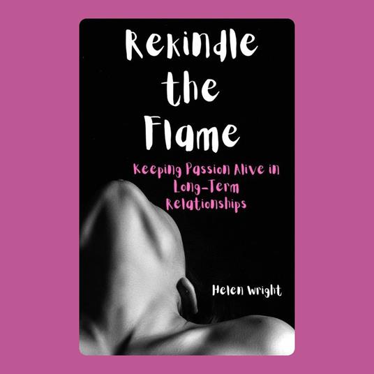 Rekindle the Flame: Keeping Passion Alive in Long-Term Relationships
