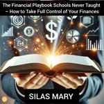 Financial Playbook Schools Never Taught – How to Take Full Control of Your Finances, The