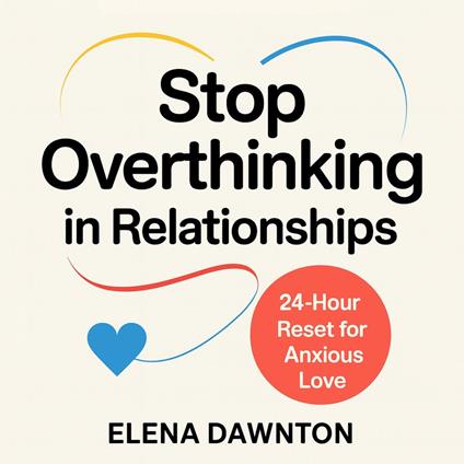 Stop Overthinking in Relationships: The 24-Hour Reset for Anxious Love: Build Confidence, Create Security, and Strengthen Intimacy Without Endless Mental Loops