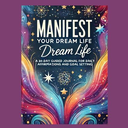 Manifest Your Dream Life: A 30-Day Guided Journal for Daily Affirmations and Goal Setting