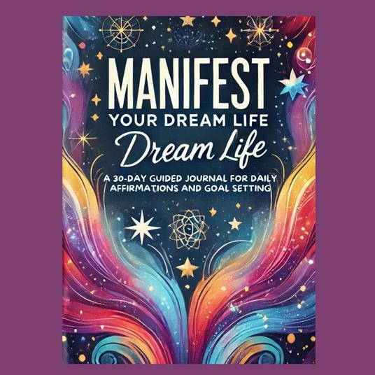 Manifest Your Dream Life: A 30-Day Guided Journal for Daily Affirmations and Goal Setting