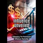 Influence Unveiled: Unleashing The Potential Of Influencer Marketing