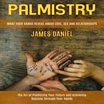 Palmistry: What Your Hands Reveal About Love, Sex and Relationships (The Art of Predicting Your Future and Achieving Success through Your Hands)