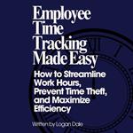 Employee Time Tracking Made Easy: How to Streamline Work Hours, Prevent Time Theft, and Maximize Efficiency