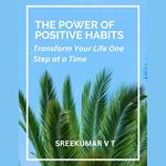 Power of Positive Habits, The: Transform Your Life One Step at a Time