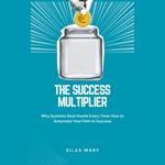 Success Multiplier, The: Why Systems Beat Hustle Every Time