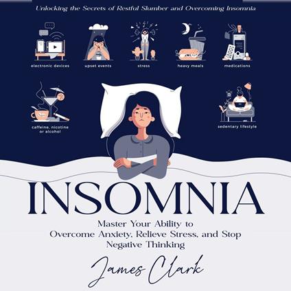 Insomnia: Unlocking the Secrets of Restful Slumber and Overcoming Insomnia (Master Your Ability to Overcome Anxiety, Relieve Stress, and Stop Negative Thinking)