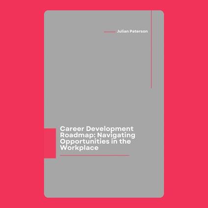 Career Development Roadmap: Navigating Opportunities in the Workplace