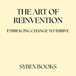 Art Of Reinvention, The: Embracing Change To Thrive