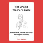 Singing Teacher’s Guide, The: How to Teach, Inspire, and Build a Thriving Vocal Studio