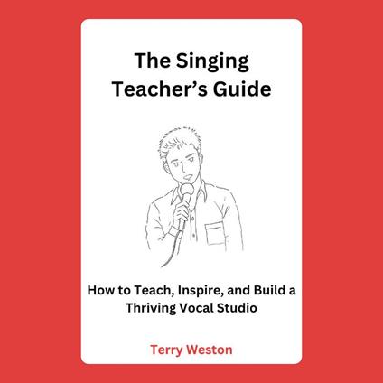 Singing Teacher’s Guide, The: How to Teach, Inspire, and Build a Thriving Vocal Studio