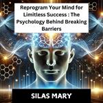 Reprogram Your Mind for Limitless Success: The Psychology Behind Breaking Barriers