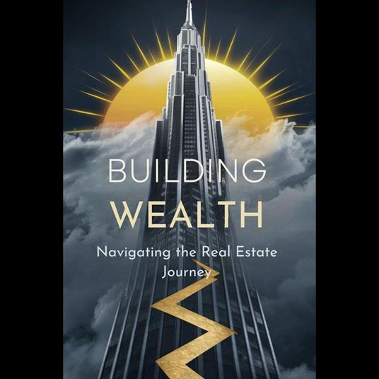 Building Wealth: Navigating the Real Estate Journey