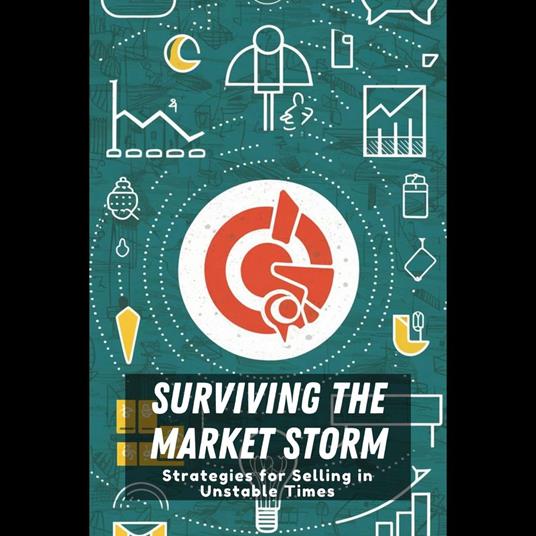 Surviving the Market Storm: Strategies for Selling in Unstable Times
