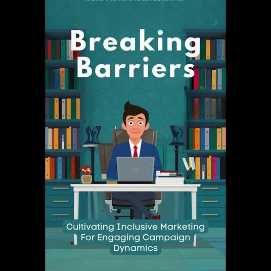 Breaking Barriers: Cultivating Inclusive Marketing For Engaging Campaign Dynamics