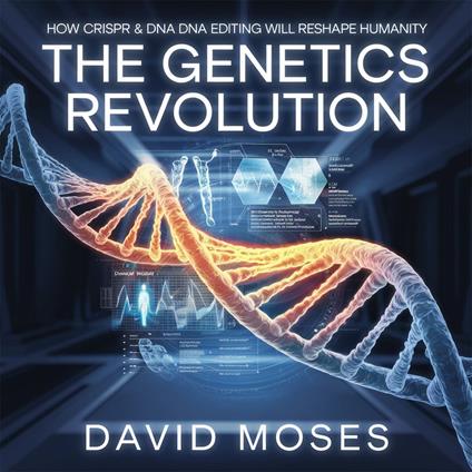 Genetics Revolution – How CRISPR and DNA Editing Will Reshape Humanity, The