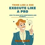 Think Like a CEO, Execute Like a Pro