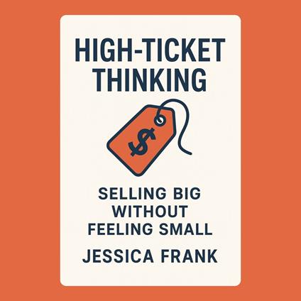 High-Ticket Thinking: Selling Big Without Feeling Small