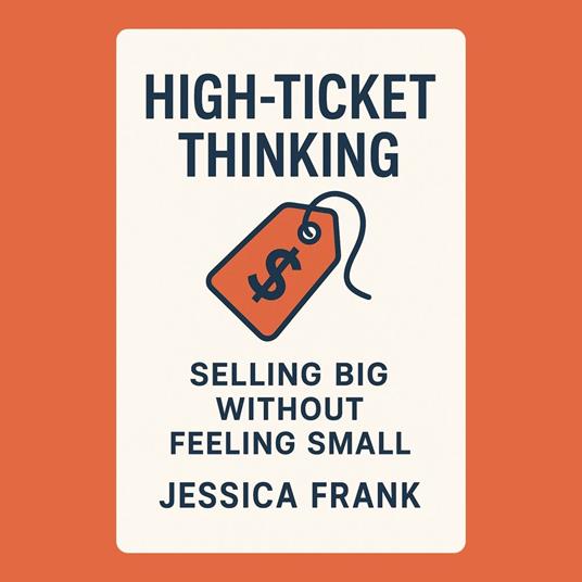 High-Ticket Thinking: Selling Big Without Feeling Small
