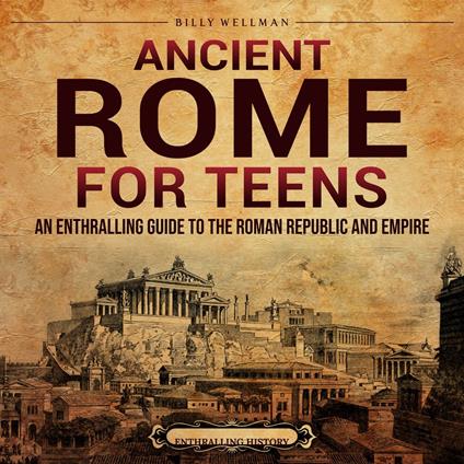 Ancient Rome for Teens: An Enthralling Guide to the Roman Republic and Empire
