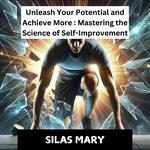 Unleash Your Potential and Achieve More: Mastering the Science of Self-Improvement